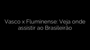 ​Vasco x Fluminense: Veja onde assistir ao Brasileirão 